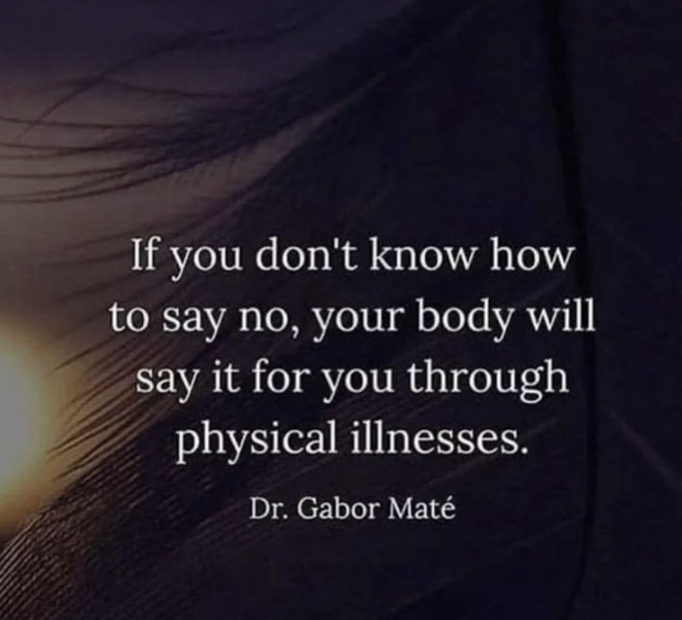If you don't know how to say no, your body will say it for you through physical illnesses - Dr Gabor Mate